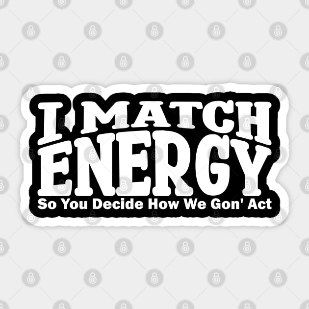 i match energy so you decide how we gonna act Sticker by teestaan